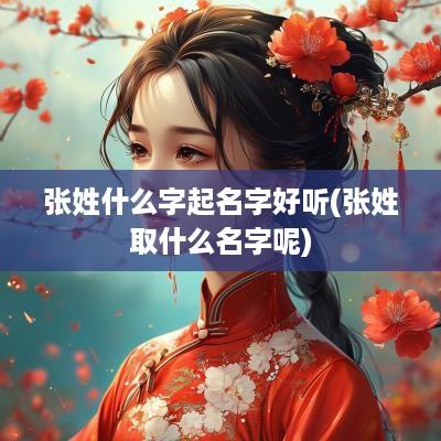 张姓什么字起名字好听(张姓取什么名字呢)