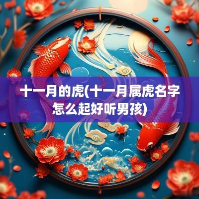 十一月的虎(十一月属虎名字怎么起好听男孩)