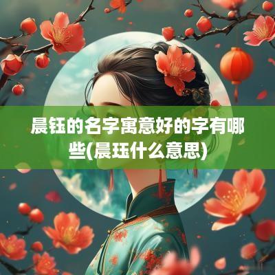 晨钰的名字寓意好的字有哪些(晨珏什么意思)