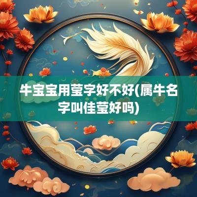 牛宝宝用莹字好不好(属牛名字叫佳莹好吗)