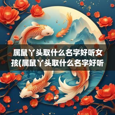 属鼠丫头取什么名字好听女孩(属鼠丫头取什么名字好听男孩)