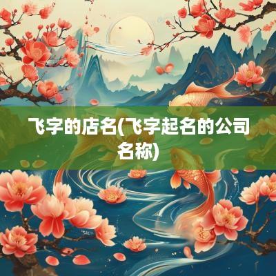 飞字的店名(飞字起名的公司名称)