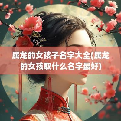 属龙的女孩子名字大全(属龙的女孩取什么名字最好)