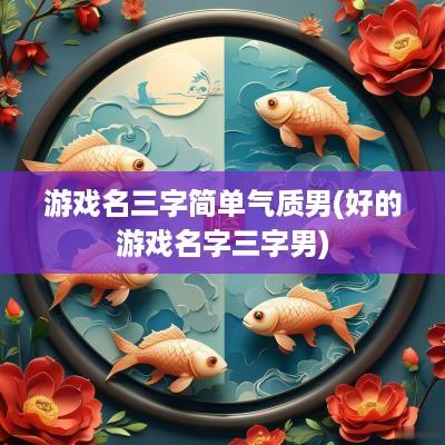 游戏名三字简单气质男(好的游戏名字三字男)
