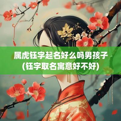 属虎钰字起名好么吗男孩子(钰字取名寓意好不好)