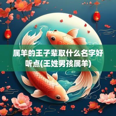 属羊的王子辈取什么名字好听点(王姓男孩属羊)