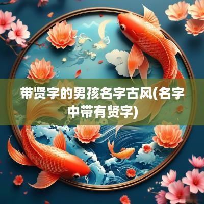 带贤字的男孩名字古风(名字中带有贤字)
