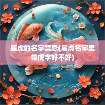 属虎的名字禁忌(属虎名字里带虎字好不好)