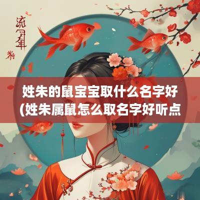 姓朱的鼠宝宝取什么名字好(姓朱属鼠怎么取名字好听点)