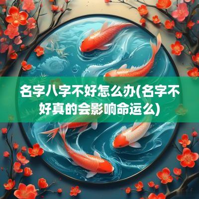 名字八字不好怎么办(名字不好真的会影响命运么)