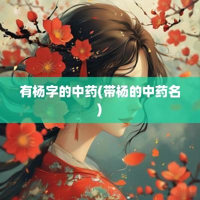 有杨字的中药(带杨的中药名)