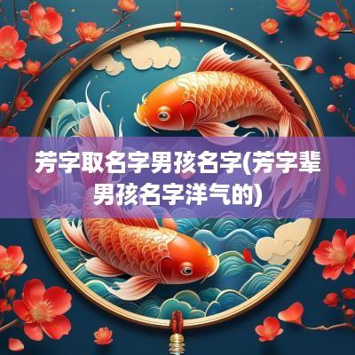 芳字取名字男孩名字(芳字辈男孩名字洋气的)