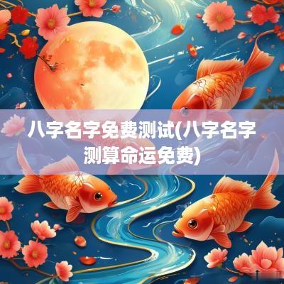 八字名字免费测试(八字名字测算命运免费)