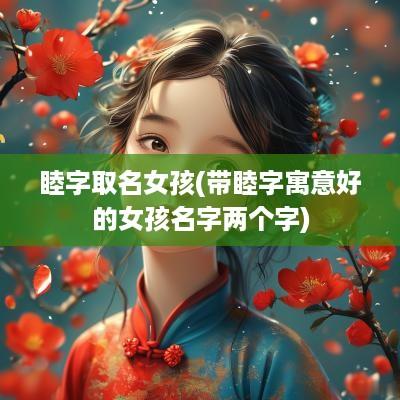 睦字取名女孩(带睦字寓意好的女孩名字两个字)