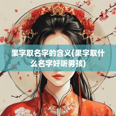 果字取名字的含义(果字取什么名字好听男孩)