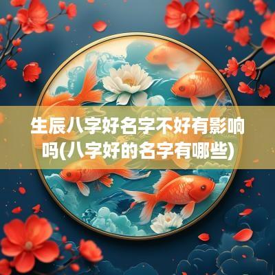 生辰八字好名字不好有影响吗(八字好的名字有哪些)