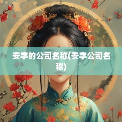 安字的公司名称(安字公司名称)