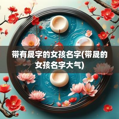 带有晟字的女孩名字(带晟的女孩名字大气)