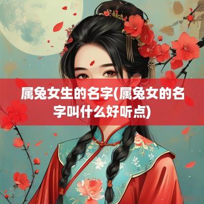 属兔女生的名字(属兔女的名字叫什么好听点)