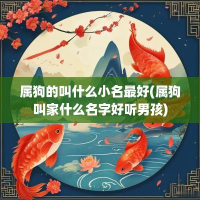 属狗的叫什么小名最好(属狗叫家什么名字好听男孩)