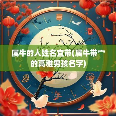 属牛的人姓名宜带(属牛带宀的高雅男孩名字)
