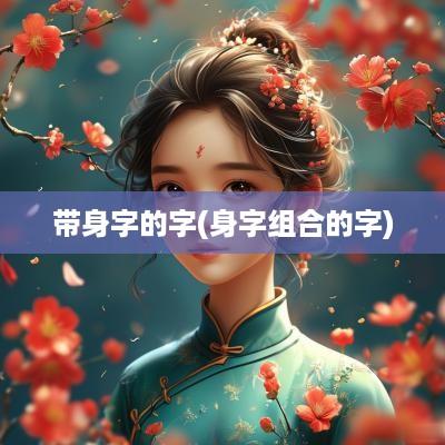 带身字的字(身字组合的字)