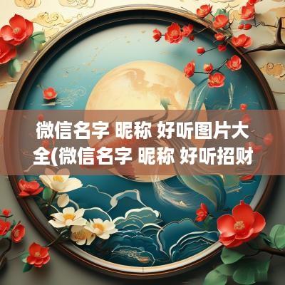 微信名字 昵称 好听图片大全(微信名字 昵称 好听招财)
