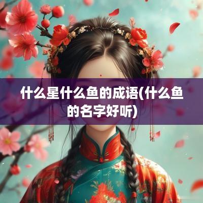 什么星什么鱼的成语(什么鱼的名字好听)