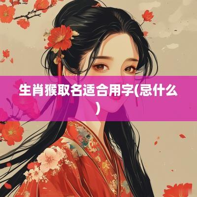 生肖猴取名适合用字(忌什么) 生肖猴取名适合用字(忌什么)