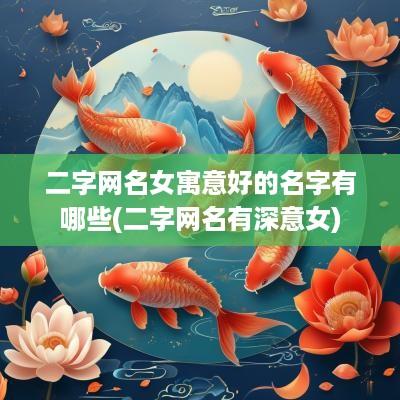二字网名女寓意好的名字有哪些(二字网名有深意女)