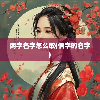 两字名字怎么取(俩字的名字)