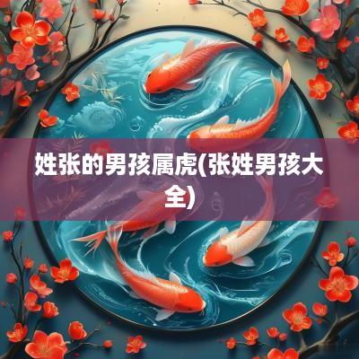 姓张的男孩属虎(张姓男孩大全)
