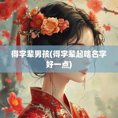 得字辈男孩(得字辈起啥名字好一点) 得字辈男孩(得字辈起啥名字好一点)
