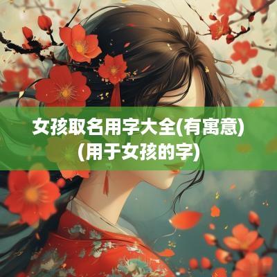 女孩取名用字大全(有寓意)(用于女孩的字)