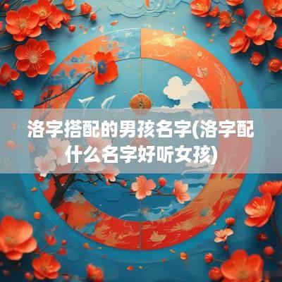 洛字搭配的男孩名字(洛字配什么名字好听女孩)