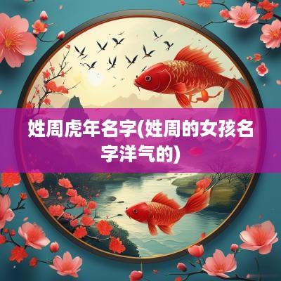 姓周蛇年名字(姓周的女孩名字洋气的)