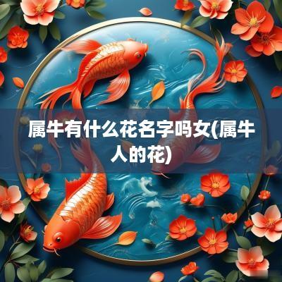 属牛有什么花名字吗女(属牛人的花)