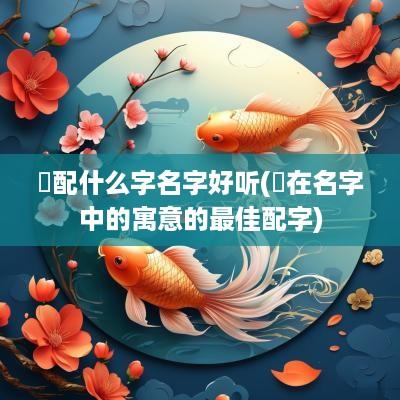 喆配什么字名字好听(喆在名字中的寓意的最佳配字)