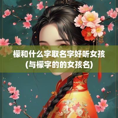 檬和什么字取名字好听女孩(与檬字的的女孩名)