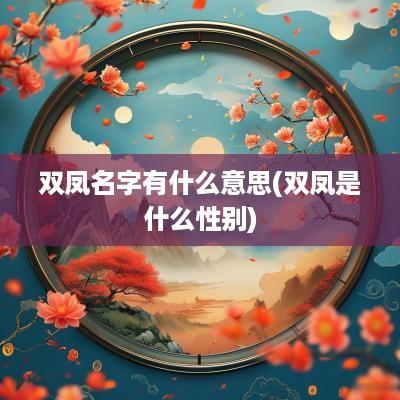 双凤名字有什么意思(双凤是什么性别)