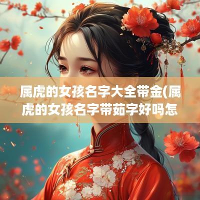 属虎的女孩名字大全带金(属虎的女孩名字带茹字好吗怎么取)