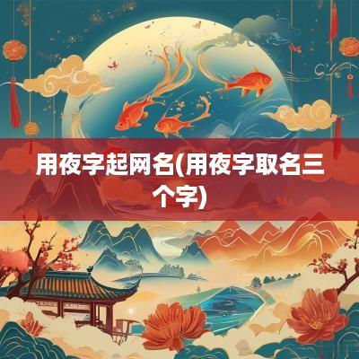 用夜字起网名(用夜字取名三个字)