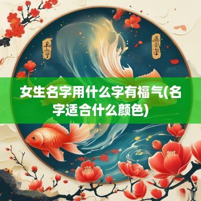 女生名字用什么字有福气(名字适合什么颜色)
