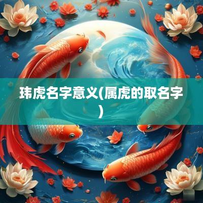 玮虎名字意义(属虎的取名字)