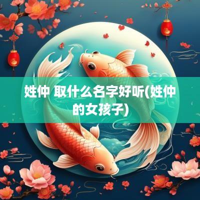 姓仲 取什么名字好听(姓仲的女孩子)