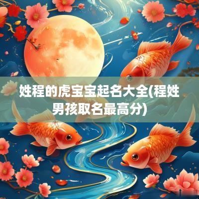 姓程的虎宝宝起名大全(程姓男孩取名最高分)