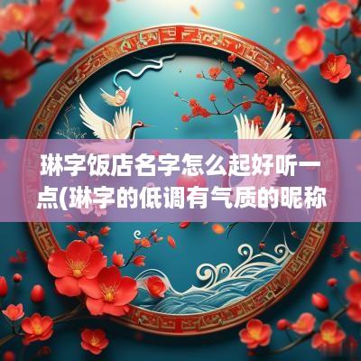 琳字饭店名字怎么起好听一点(琳字的低调有气质的昵称)