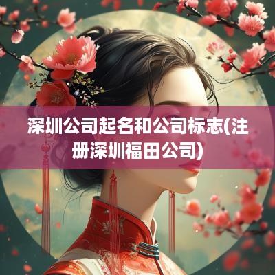 深圳公司起名和公司标志(注册深圳福田公司)
