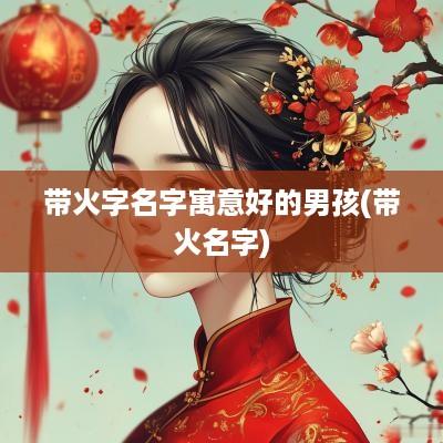 带火字名字寓意好的男孩(带火名字)