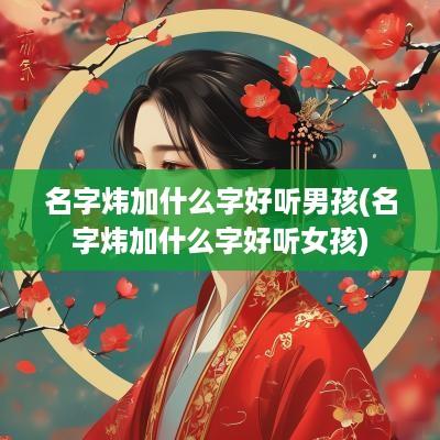 名字炜加什么字好听男孩(名字炜加什么字好听女孩)